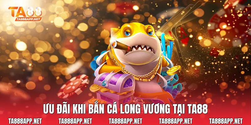 Ưu đãi khi bắn cá long vương tại Ta88